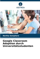 Google Classroom Adoption durch Universitätsstudenten (German Edition) 620816219X Book Cover