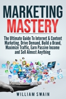Marketing Mastery: The Ultimate Guide To Internet & Content Marketing. Drive Demand, Build a Brand, Maximize Traffic, Earn Passive Income and Sell Almost Anything (2 Book Bundle) 1913397106 Book Cover