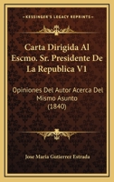 Carta Dirigida Al Escmo. Sr. Presidente De La Republica V1: Opiniones Del Autor Acerca Del Mismo Asunto (1840) 1168349028 Book Cover