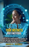 Listen To Your Instincts And Emotional Financial Intelligence: Awaken The Intelligence Beneath The Surface: Use Your Emotional Cues And Intuition To ... (Building Your Financial Future Now!) B0FPWZGDNF Book Cover