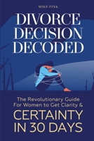 Divorce Decision Decoded: The Revolutionary Guide for Women to Get Clarity & Certainty in 30 Days 1738345734 Book Cover
