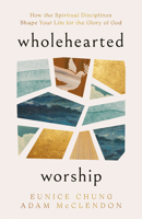 Wholehearted Worship: How the Spiritual Disciplines Shape Your Life for the Glory of God B0HG48T6ZP Book Cover
