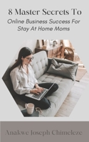 8 Master Secrets to online business success for the stay at home mom B0B8RP5VKY Book Cover