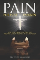 Pain, Purpose, Passion: How God Turned My Pain into Purpose and My Purpose into My Passion 1952273048 Book Cover