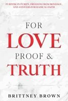 For Love Proof and Truth: Purpose in Purity, Freedom from Bondage and Answers for Radical Faith 1737225603 Book Cover