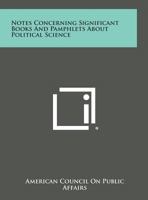 Notes Concerning Significant Books and Pamphlets about Political Science 125871082X Book Cover