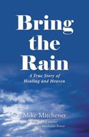 Bring the Rain: A True Story of Healing and Heaven 1512760889 Book Cover