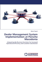 Dealer Management System Implementation at Porsche Macedonia: Integrating the Business Functions for Increased Operational Efficiency and Customer Satisfaction 365914620X Book Cover
