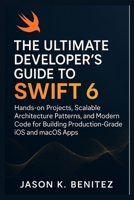 The Ultimate Developer’s Guide to Swift 6: Hands-on Projects, Scalable Architecture Patterns, and Modern Code for Building Production-Grade iOS and macOS Apps B0FLNWVDKM Book Cover