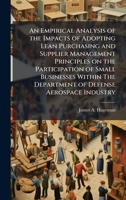 An Empirical Analysis of the Impacts of Adopting Lean Purchasing and Supplier Management Principles on the Participation of Small Businesses Within The Department of Defense Aerospace Industry 1025091388 Book Cover