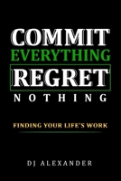 Commit Everything Regret Nothing: Finding Your Life's Work B08QBS1VP2 Book Cover