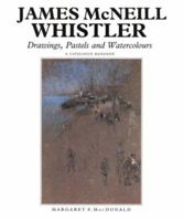 James McNeill Whistler: Drawings, Pastels and Watercolours: A Catalogue Raisonne (Paul Mellon Centre for Studies in Britis) 0300059876 Book Cover