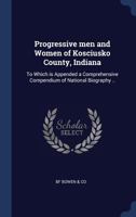 Progressive men and Women of Kosciusko County, Indiana: To Which is Appended a Comprehensive Compendium of National Biography .. 1298947383 Book Cover