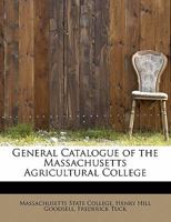 General Catalogue of the Massachusetts Agricultural College 0554801728 Book Cover