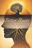 Bitter Roots: Recognizing and Responding to Jealously with Wisdom B0FKBDQRL4 Book Cover