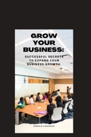 Grow Your Business: Successful secrets to expand your Business Growth B0BQ9YX7F9 Book Cover