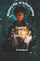 Mystery File of Arthur Kelsey: Case of The Shiny Orbs B0GFCSKYSV Book Cover