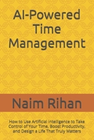 AI-Powered Time Management: How to Use Artificial Intelligence to Take Control of Your Time, Boost Productivity, and Design a Life That Truly Matters B0GV7Z1FVZ Book Cover