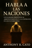 Habla a las Naciones.: “Un Llamado Profético al Arrepentimiento y a la Esperanza en los Últimos Días” (Spanish Edition) B0FPBGYJ2C Book Cover
