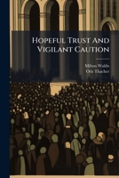 Hopeful Trust And Vigilant Caution: A Sermon, Occasioned By The Death Of Otis Thacher, Delivered In The First Presbyterian Church, Hornellsville, N.y. On Sabbath, March 16th, 1968... 1272364844 Book Cover