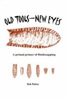 Old Tools - New Eyes: A Primal Primer of Flintknapping 0966870107 Book Cover