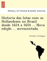 Historia das lutas com os Hollandezes no Brazil desde 1624 a 1654 ... Nova edição ... acrescentada. 1241779724 Book Cover