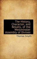 The History, Character, and Results, of the Westminster Assembly of Divines. A Discourse 1018997423 Book Cover