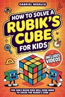 How to Solve a Rubik's Cube for Kids : The Only Book Kids Will Ever Need to Solve the Rubik's Cube (Solving the Rubik's Cube for Kids) 1961784068 Book Cover
