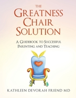 The Greatness Chair Solution: A Guidebook to Successful Parenting and Teaching 1953912508 Book Cover