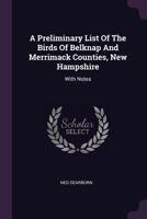 A Preliminary List Of The Birds Of Belknap And Merrimack Counties, New Hampshire: With Notes 1378510585 Book Cover