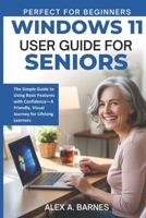 WINDOWS 11 USER GUIDE FOR SENIORS: The Simple Guide to Using Basic Features with Confidence-A Friendly,Visual Journey For lifelong Learners B0FRXZPSCF Book Cover