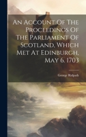 An Account Of The Proceedings Of The Parliament Of Scotland, Which Met At Edinburgh, May 6. 1703 1021000477 Book Cover