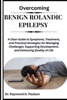 OVERCOMING BENIGN ROLANDIC EPILEPSY: A Clear Guide to Symptoms, Treatment, and Practical Strategies for Managing Challenges, Supporting Development, and Enhancing Quality of Life B0FQP84JGQ Book Cover