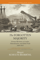 The Forgotten Majority: German Merchants in London, Naturalization, and Global Trade, 1660-1815 1782384472 Book Cover