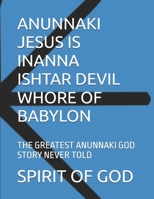 ANUNNAKI JESUS IS INANNA ISHTAR DEVIL WHORE OF BABYLON: THE GREATEST ANUNNAKI GOD STORY NEVER TOLD B0DT199ZHH Book Cover
