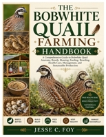The Bobwhite Quail Farming Handbook: A Comprehensive Guide to Bobwhite Quail Anatomy, Breeds, Housing, Feeding, Breeding, Health Care, Management, and Sustainable Production B0H6QC75J4 Book Cover