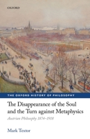 The Disappearance of the Soul and the Turn Against Metaphysics: Austrian Philosophy 1874-1918 0198769822 Book Cover