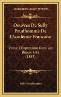Oeuvres De Sully Prudhomme De L'Academie Francaise: Prose, L'Expression Dans Les Beaux-Arts (1883) 1160745420 Book Cover