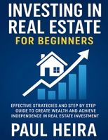 Investing in Real Estate for Beginners: Effective Strategies and Step by Step Guide to Create Wealth and Achieve Independence in Real Estate Investment B0FBJMPWNS Book Cover