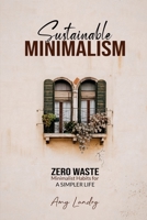 Sustainable Minimalism: Zero Waste Living. Habits, Decluttering and Design for a Simpler and Authentic Life 1778142532 Book Cover