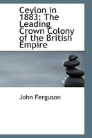 Ceylon in 1883: The Leading Crown Colony of the British Empire 1241106940 Book Cover