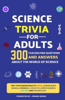 Science Trivia for Adults: 300 Fascinating Questions and Answers About the World of Science: Test Your Knowledge of Space, Biology, Animals, Physics, Chemistry, Earth Science, Nature B0HH6HXH4N Book Cover