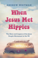 When Jesus Met Hippies: The story and legacy of the Jesus People Movement in the UK 1915046726 Book Cover