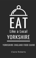 Eat Like a Local- Yorkshire: Yorkshire England Food Guide B0CQBLPM8S Book Cover