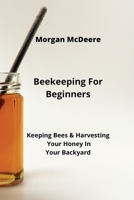 Beekeeping For Beginners: Keeping Bees & Harvesting Your Honey In Your Backyard 9964540833 Book Cover