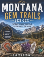 MONTANA GEM TRAILS 2026-2027 with PICTURES and ILLUSTRATIONS: A Complete Rockhound’s Guide to Agates, Fossils, Crystals & Legendary Dig Sites B0GY5F2FZ9 Book Cover