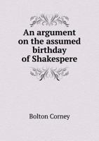 An Argument on the Assumed Birthday of Shakespere: Reduced to Shape A.D. 1864 1275766560 Book Cover