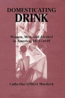 Domesticating Drink: Women, Men, and Alcohol in America, 1870-1940 (Gender Relations in the American Experience) 080186870X Book Cover