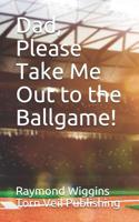 Dad, Please Take Me Out To the Ballgame! 1728673895 Book Cover