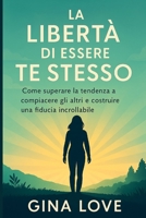 LA LIBERTÀ DI ESSERE TE STESSO: Come superare la tendenza a compiacere gli altri e costruire una fiducia incrollabile (Italian Edition) B0FQ3MDK7W Book Cover